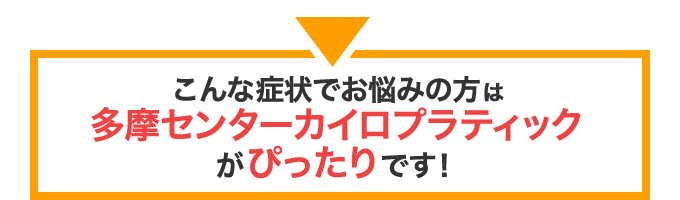 こんな症状でお悩みの方は多摩センターカイロプラクティックがピッタリです！