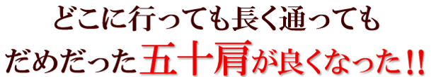 どこに行っても長く通ってもだめだった五十肩が良くなった!!